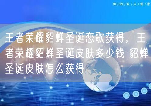 王者荣耀貂蝉圣诞恋歌获得,王者荣耀貂蝉圣诞皮肤多少钱 貂蝉圣诞皮肤怎么获得