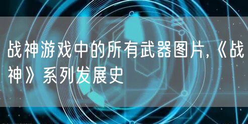 战神游戏中的所有武器图片,《战神》系列发展史