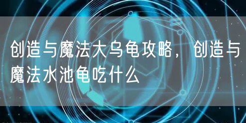 创造与魔法大乌龟攻略,创造与魔法水池龟吃什么