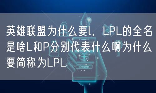 英雄联盟为什么要l，LPL的全名是啥L和P分别代表什么啊为什么要简称为LPL