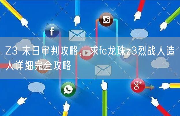 Z3 末日审判攻略，求fc龙珠z3烈战人造人详细完全攻略