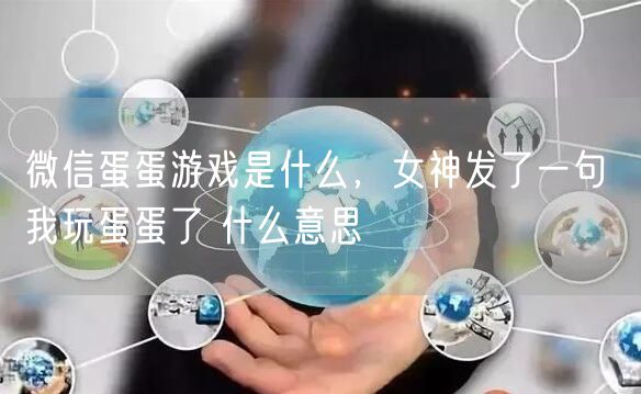 微信蛋蛋游戏是什么,女神发了一句 我玩蛋蛋了 什么意思