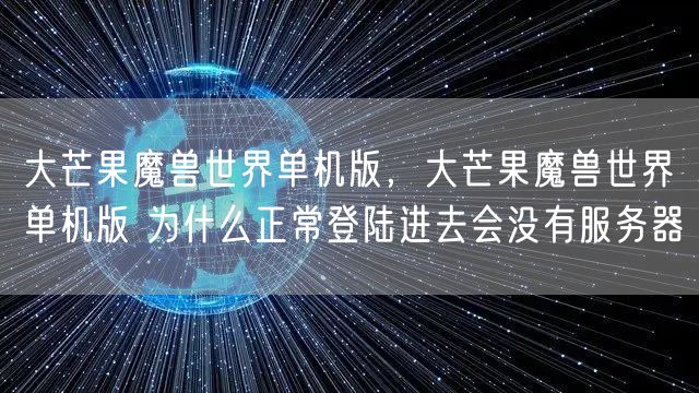 大芒果魔兽世界单机版,大芒果魔兽世界单机版 为什么正常登陆进去会没有服务器