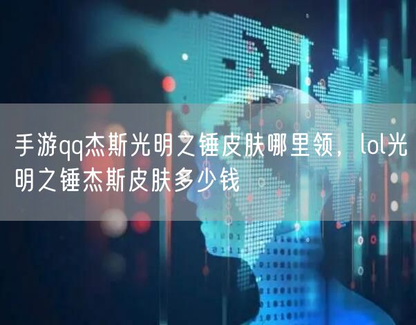 手游qq杰斯光明之锤皮肤哪里领，lol光明之锤杰斯皮肤多少钱