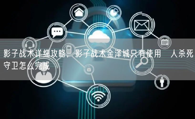 影子战术详细攻略,影子战术金泽城只有使用凖人杀死守卫怎么完成