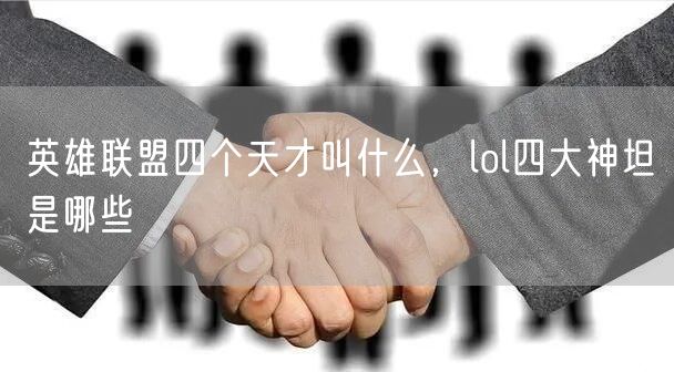 英雄联盟四个天才叫什么，lol四大神坦是哪些