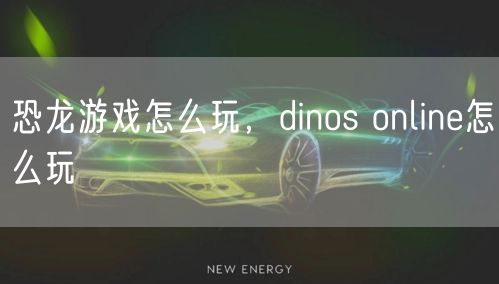 恐龙游戏怎么玩,dinos online怎么玩