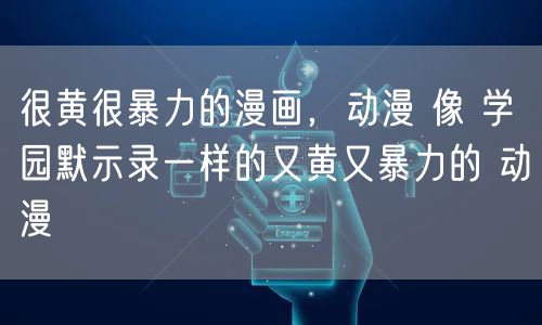 很黄很暴力的漫画,动漫 像 学园默示录一样的又黄又暴力的 动漫