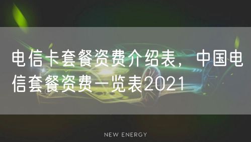 电信卡套餐资费介绍表,中国电信套餐资费一览表2021