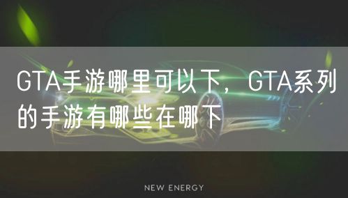 GTA手游哪里可以下，GTA系列的手游有哪些在哪下