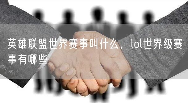 英雄联盟世界赛事叫什么，lol世界级赛事有哪些