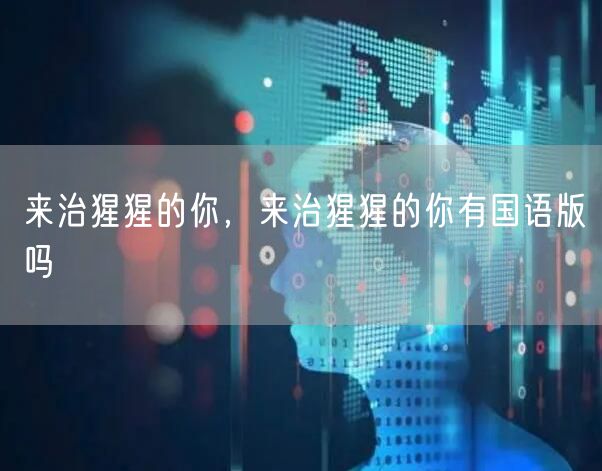 来治猩猩的你，来治猩猩的你有国语版吗