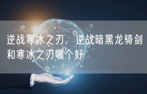 逆战寒冰之刃，逆战暗黑龙骑剑和寒冰之刃哪个好
