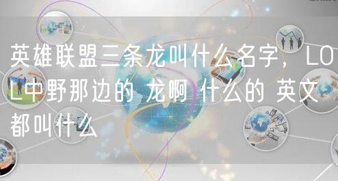 英雄联盟三条龙叫什么名字，LOL中野那边的 龙啊 什么的 英文都叫什么