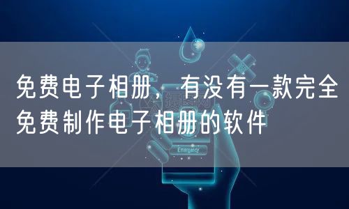 免费电子相册，有没有一款完全免费制作电子相册的软件