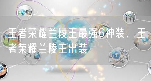 王者荣耀兰陵王最强6神装，王者荣耀兰陵王出装