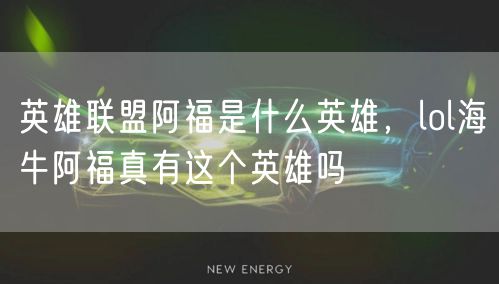 英雄联盟阿福是什么英雄，lol海牛阿福真有这个英雄吗