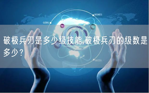 破极兵刃是多少级技能,破极兵刃的级数是多少?