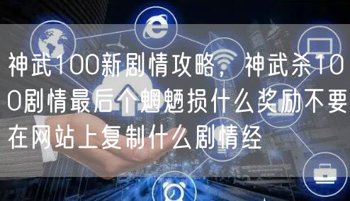 神武100新剧情攻略，神武杀100剧情最后个魍魉损什么奖励不要在网站上复制什么剧情经
