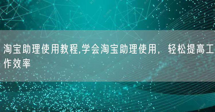 淘宝助理使用教程,学会淘宝助理使用，轻松提高工作效率