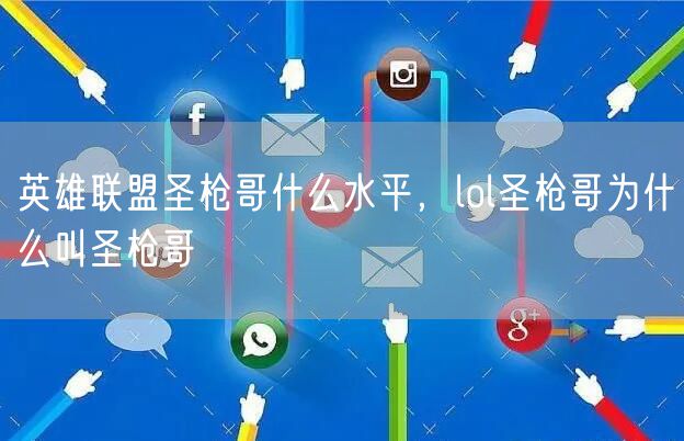 英雄联盟圣枪哥什么水平，lol圣枪哥为什么叫圣枪哥
