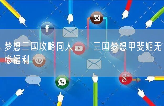 梦想三国攻略同人，滛三国梦想甲斐姬无惨福利