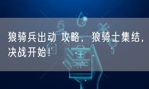 狼骑兵出动 攻略，狼骑士集结，决战开始！