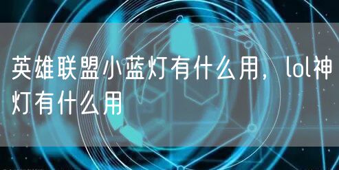 英雄联盟小蓝灯有什么用，lol神灯有什么用