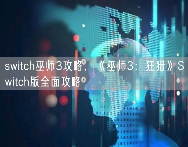 switch巫师3攻略，《巫师3：狂猎》Switch版全面攻略
