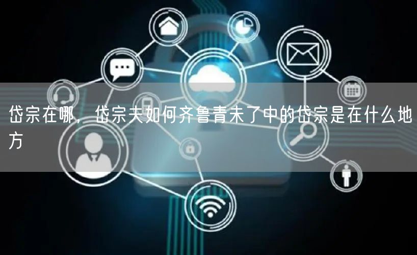 岱宗在哪,岱宗夫如何齐鲁青未了中的岱宗是在什么地方