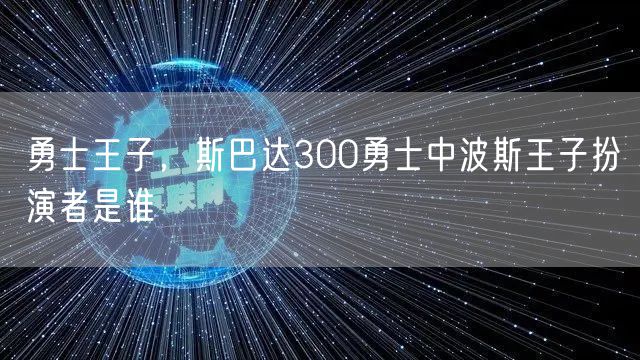 勇士王子，斯巴达300勇士中波斯王子扮演者是谁