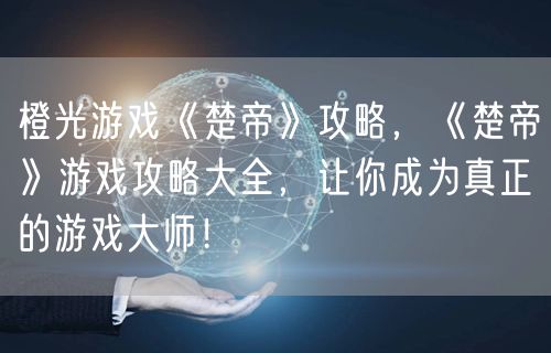 橙光游戏《楚帝》攻略，《楚帝》游戏攻略大全，让你成为真正的游戏大师！