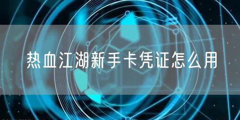 热血江湖新手卡凭证怎么用
