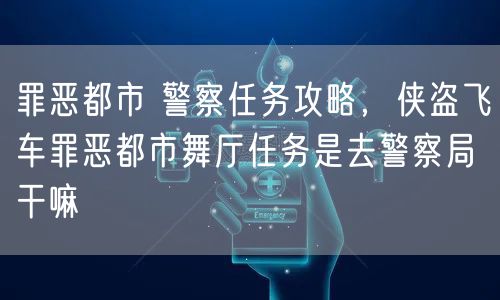 罪恶都市 警察任务攻略，侠盗飞车罪恶都市舞厅任务是去警察局干嘛