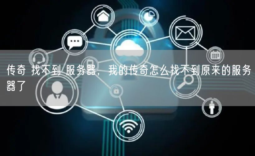 传奇 找不到 服务器，我的传奇怎么找不到原来的服务器了