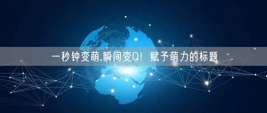 一秒钟变萌,瞬间变Q！赋予萌力的标题
