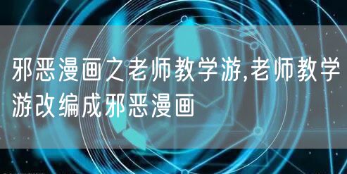 邪恶漫画之老师教学游,老师教学游改编成邪恶漫画