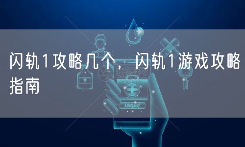 闪轨1攻略几个，闪轨1游戏攻略指南