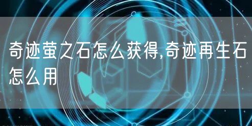 奇迹萤之石怎么获得,奇迹再生石怎么用