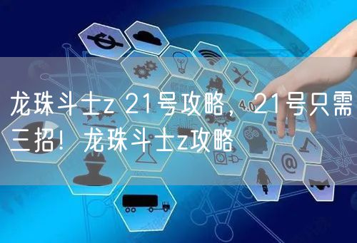 龙珠斗士z 21号攻略，21号只需三招！龙珠斗士z攻略