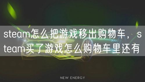steam怎么把游戏移出购物车，steam买了游戏怎么购物车里还有