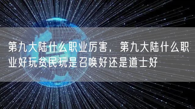 第九大陆什么职业厉害,第九大陆什么职业好玩贫民玩是召唤好还是道士好