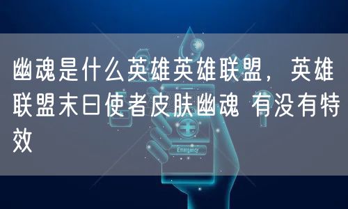 幽魂是什么英雄英雄联盟，英雄联盟末曰使者皮肤幽魂 有没有特效