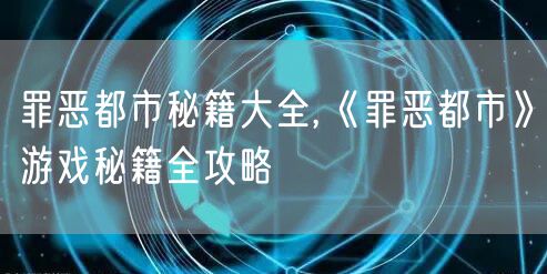 罪恶都市秘籍大全,《罪恶都市》游戏秘籍全攻略