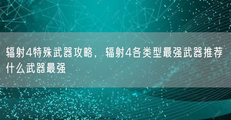 辐射4特殊武器攻略，辐射4各类型最强武器推荐 什么武器最强