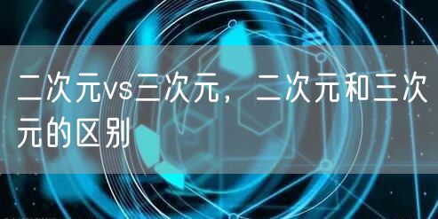 二次元vs三次元，二次元和三次元的区别