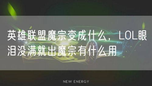 英雄联盟魔宗变成什么，LOL眼泪没满就出魔宗有什么用