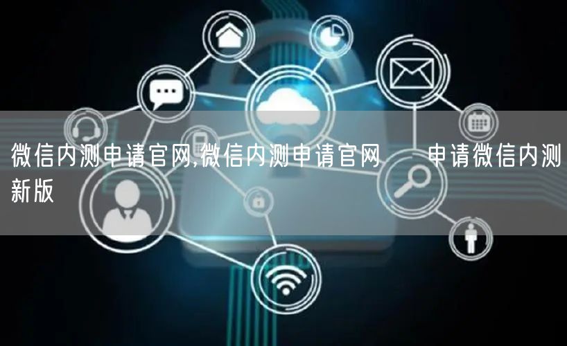 微信内测申请官网,微信内测申请官网 → 申请微信内测新版