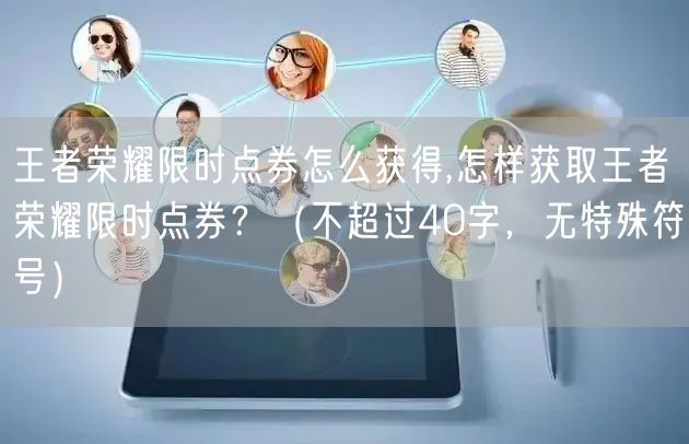 王者荣耀限时点券怎么获得,怎样获取王者荣耀限时点券?(不超过40字,无特殊符号)