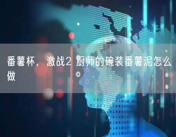 番薯杯，激战2 厨师的碗装番薯泥怎么做